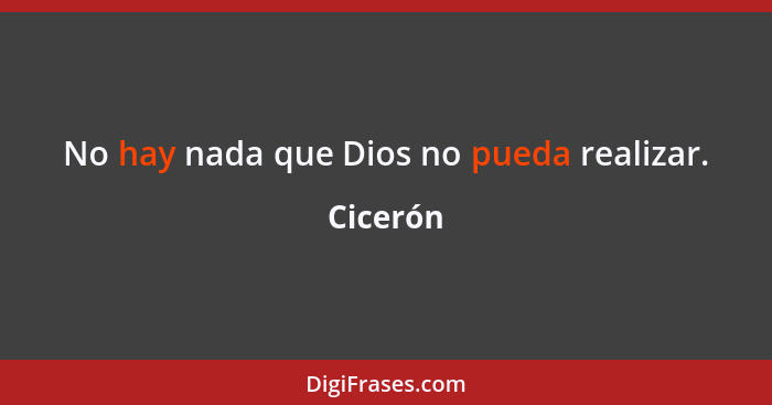 No hay nada que Dios no pueda realizar.... - Cicerón