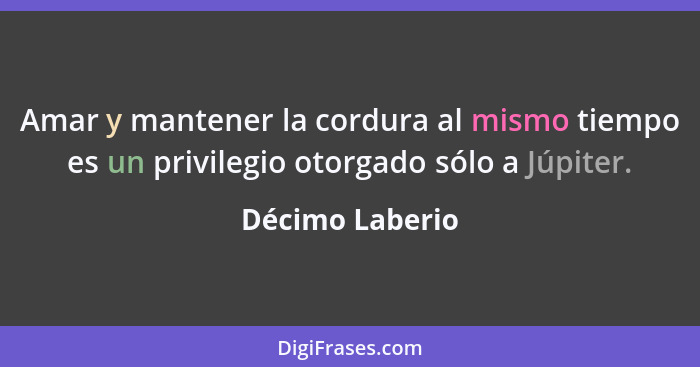 Amar y mantener la cordura al mismo tiempo es un privilegio otorgado sólo a Júpiter.... - Décimo Laberio