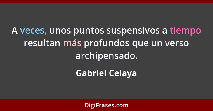 A veces, unos puntos suspensivos a tiempo resultan más profundos que un verso archipensado.... - Gabriel Celaya