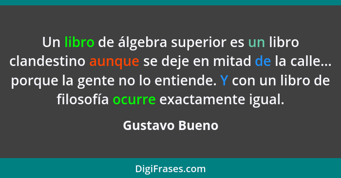 Un libro de álgebra superior es un libro clandestino aunque se deje en mitad de la calle... porque la gente no lo entiende. Y con un l... - Gustavo Bueno