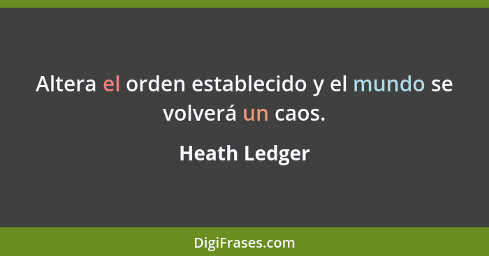 Altera el orden establecido y el mundo se volverá un caos.... - Heath Ledger