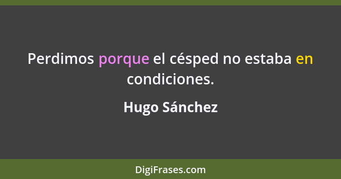 Perdimos porque el césped no estaba en condiciones.... - Hugo Sánchez