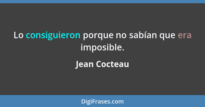 Lo consiguieron porque no sabían que era imposible.... - Jean Cocteau