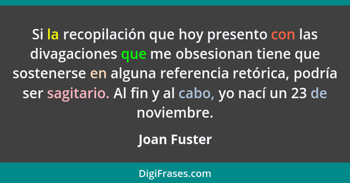 Si la recopilación que hoy presento con las divagaciones que me obsesionan tiene que sostenerse en alguna referencia retórica, podría se... - Joan Fuster