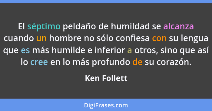 El séptimo peldaño de humildad se alcanza cuando un hombre no sólo confiesa con su lengua que es más humilde e inferior a otros, sino qu... - Ken Follett