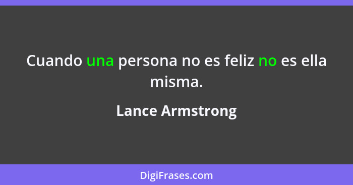 Cuando una persona no es feliz no es ella misma.... - Lance Armstrong