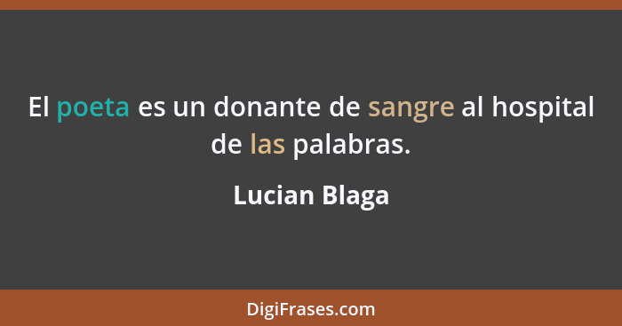 El poeta es un donante de sangre al hospital de las palabras.... - Lucian Blaga