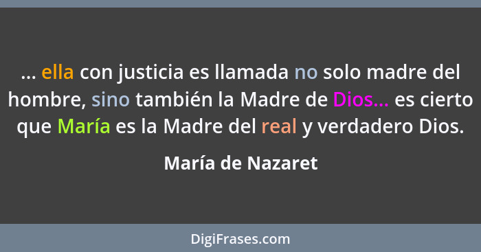 ... ella con justicia es llamada no solo madre del hombre, sino también la Madre de Dios... es cierto que María es la Madre del rea... - María de Nazaret