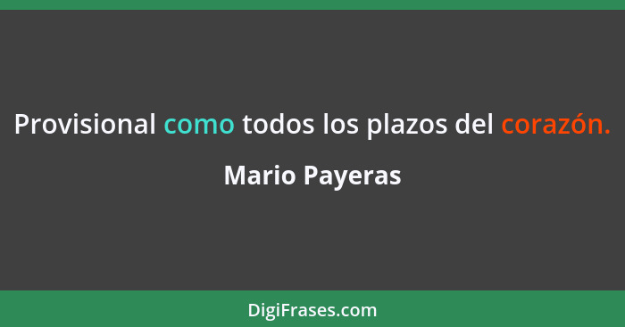 Provisional como todos los plazos del corazón.... - Mario Payeras