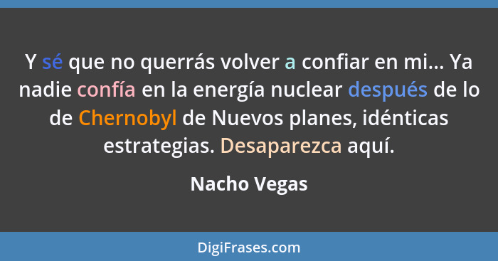 Y sé que no querrás volver a confiar en mi... Ya nadie confía en la energía nuclear después de lo de Chernobyl de Nuevos planes, idéntic... - Nacho Vegas