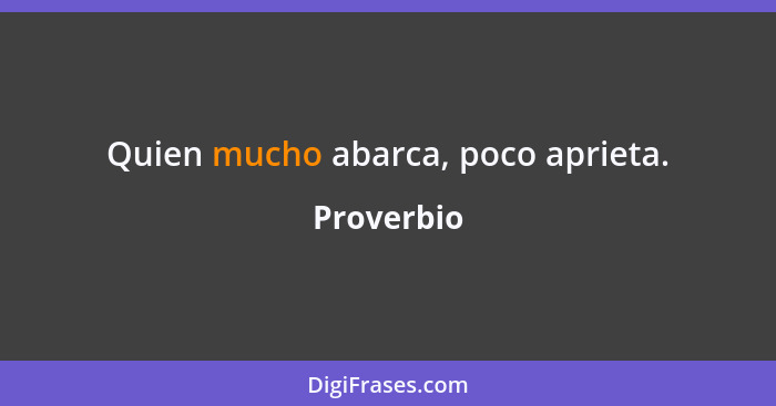 Quien mucho abarca, poco aprieta.... - Proverbio