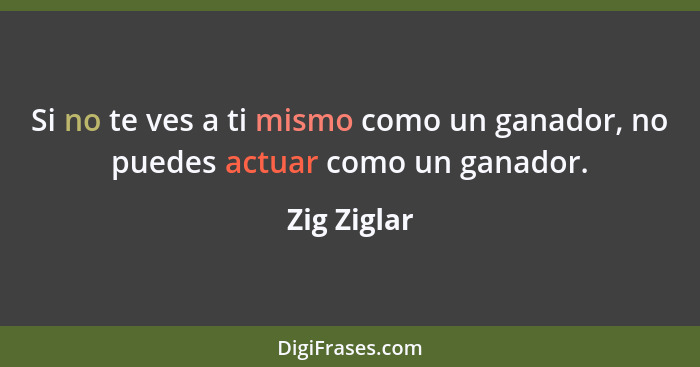 Si no te ves a ti mismo como un ganador, no puedes actuar como un ganador.... - Zig Ziglar