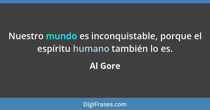 Nuestro mundo es inconquistable, porque el espíritu humano también lo es.... - Al Gore