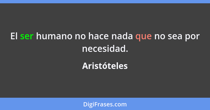 El ser humano no hace nada que no sea por necesidad.... - Aristóteles