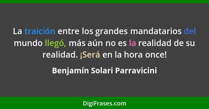 La traición entre los grandes mandatarios del mundo llegó, más aún no es la realidad de su realidad. ¡Será en la hora on... - Benjamín Solari Parravicini