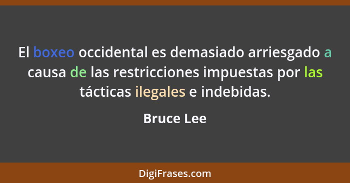 El boxeo occidental es demasiado arriesgado a causa de las restricciones impuestas por las tácticas ilegales e indebidas.... - Bruce Lee