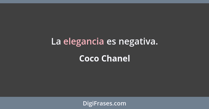 La elegancia es negativa.... - Coco Chanel