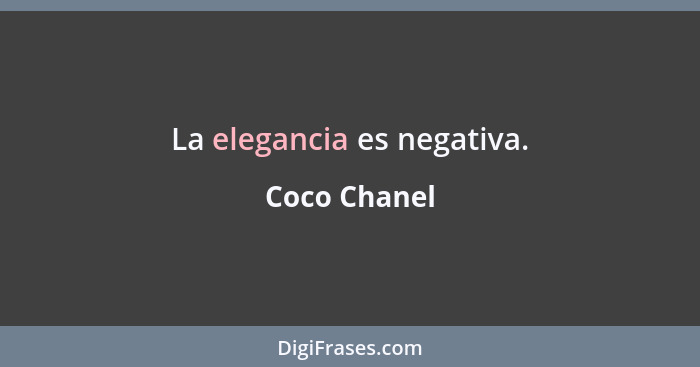 La elegancia es negativa.... - Coco Chanel