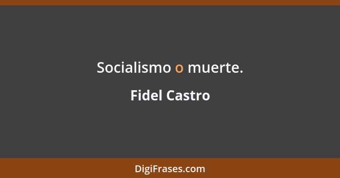 Socialismo o muerte.... - Fidel Castro