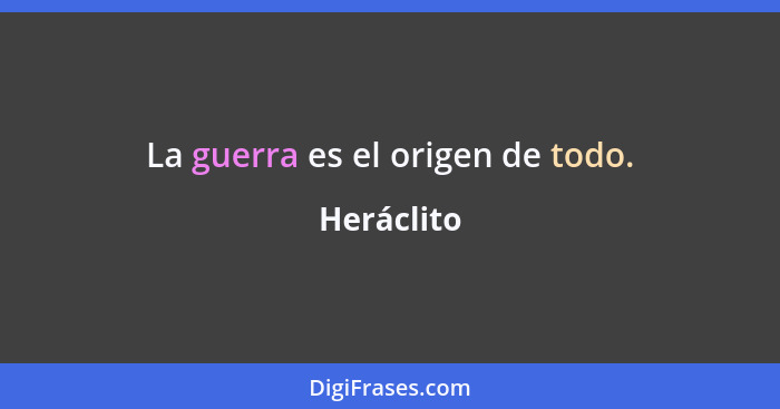 La guerra es el origen de todo.... - Heráclito