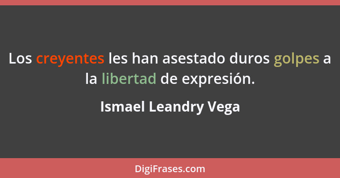 Los creyentes les han asestado duros golpes a la libertad de expresión.... - Ismael Leandry Vega