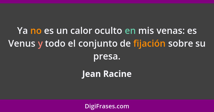 Ya no es un calor oculto en mis venas: es Venus y todo el conjunto de fijación sobre su presa.... - Jean Racine