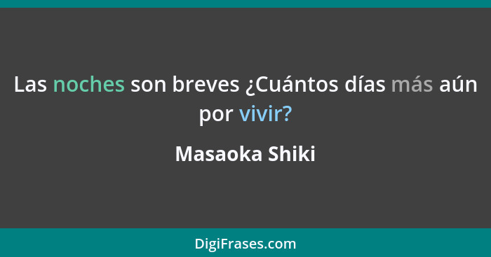 Las noches son breves ¿Cuántos días más aún por vivir?... - Masaoka Shiki