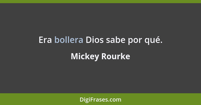 Era bollera Dios sabe por qué.... - Mickey Rourke