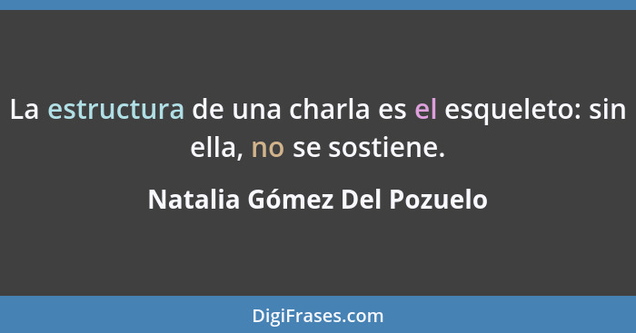 La estructura de una charla es el esqueleto: sin ella, no se sostiene.... - Natalia Gómez Del Pozuelo