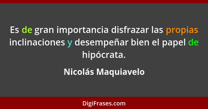 Es de gran importancia disfrazar las propias inclinaciones y desempeñar bien el papel de hipócrata.... - Nicolás Maquiavelo