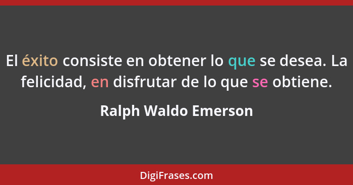 El éxito consiste en obtener lo que se desea. La felicidad, en disfrutar de lo que se obtiene.... - Ralph Waldo Emerson