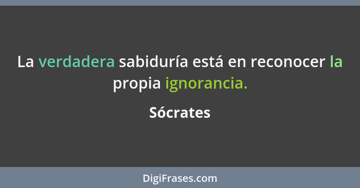 La verdadera sabiduría está en reconocer la propia ignorancia.... - Sócrates