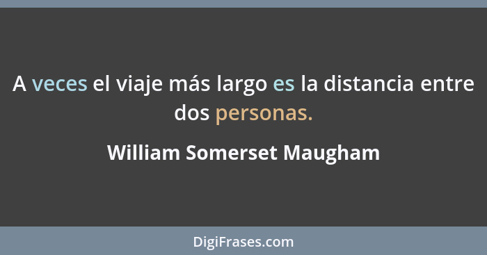 A veces el viaje más largo es la distancia entre dos personas.... - William Somerset Maugham