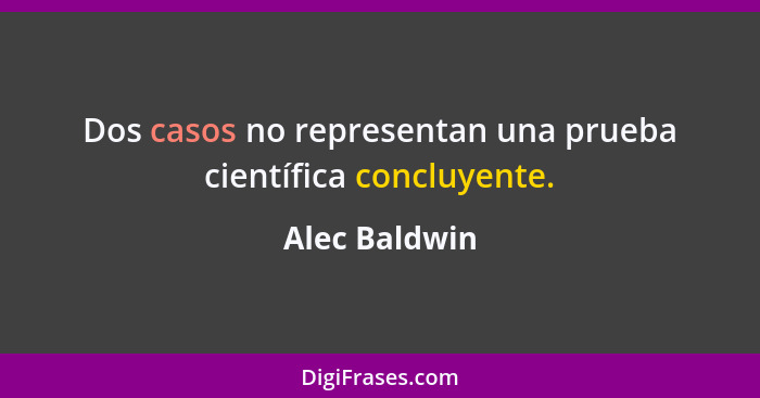 Dos casos no representan una prueba científica concluyente.... - Alec Baldwin