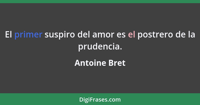 El primer suspiro del amor es el postrero de la prudencia.... - Antoine Bret