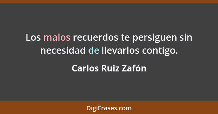 Los malos recuerdos te persiguen sin necesidad de llevarlos contigo.... - Carlos Ruiz Zafón