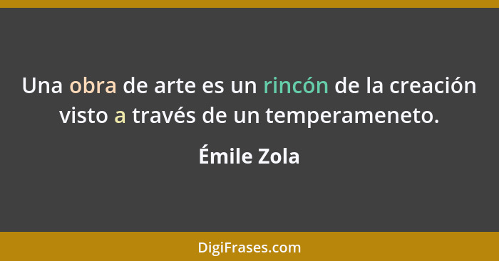 Una obra de arte es un rincón de la creación visto a través de un temperameneto.... - Émile Zola