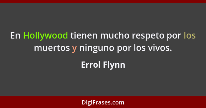 En Hollywood tienen mucho respeto por los muertos y ninguno por los vivos.... - Errol Flynn