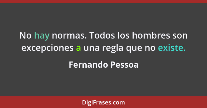 No hay normas. Todos los hombres son excepciones a una regla que no existe.... - Fernando Pessoa