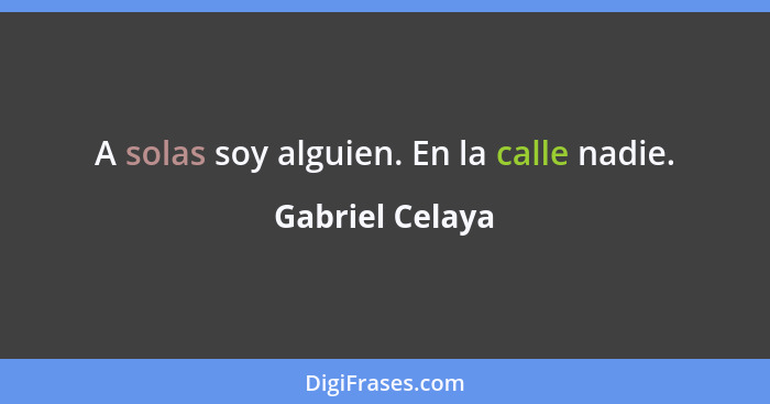 A solas soy alguien. En la calle nadie.... - Gabriel Celaya