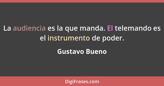 La audiencia es la que manda. El telemando es el instrumento de poder.... - Gustavo Bueno