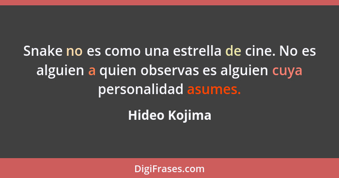 Snake no es como una estrella de cine. No es alguien a quien observas es alguien cuya personalidad asumes.... - Hideo Kojima