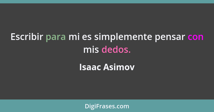 Escribir para mi es simplemente pensar con mis dedos.... - Isaac Asimov