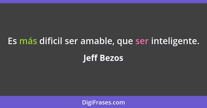 Es más dificil ser amable, que ser inteligente.... - Jeff Bezos