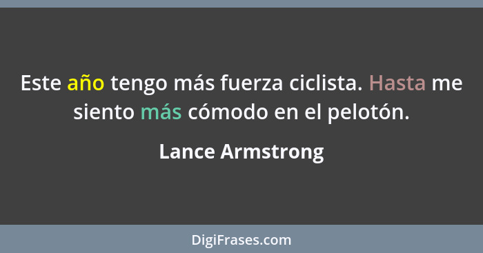 Este año tengo más fuerza ciclista. Hasta me siento más cómodo en el pelotón.... - Lance Armstrong
