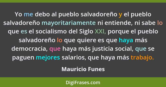 Yo me debo al pueblo salvadoreño y el pueblo salvadoreño mayoritariamente ni entiende, ni sabe lo que es el socialismo del Siglo XXI,... - Mauricio Funes