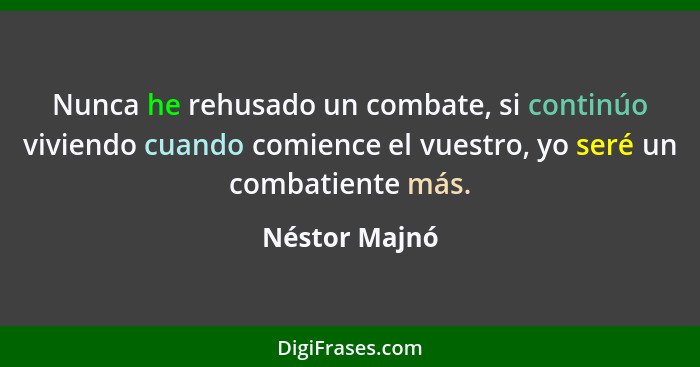 Nunca he rehusado un combate, si continúo viviendo cuando comience el vuestro, yo seré un combatiente más.... - Néstor Majnó