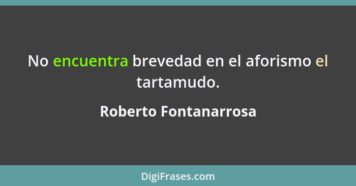 No encuentra brevedad en el aforismo el tartamudo.... - Roberto Fontanarrosa