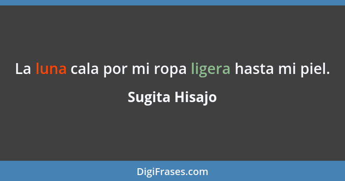 La luna cala por mi ropa ligera hasta mi piel.... - Sugita Hisajo