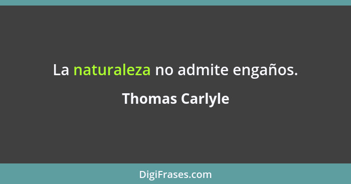 La naturaleza no admite engaños.... - Thomas Carlyle